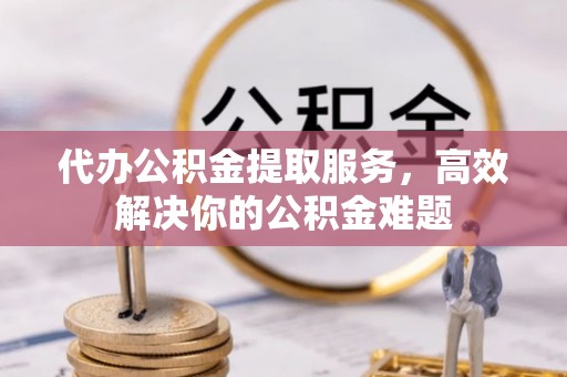 康县代办公积金提取服务，高效解决你的公积金难题