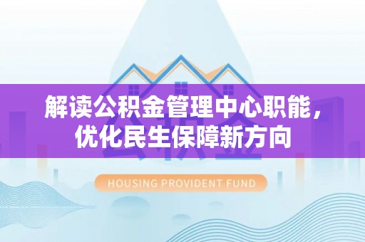 康县解读公积金管理中心职能，优化民生保障新方向
