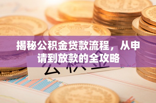 康县揭秘公积金贷款流程，从申请到放款的全攻略