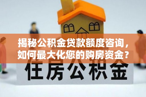 康县揭秘公积金贷款额度咨询，如何最大化您的购房资金？