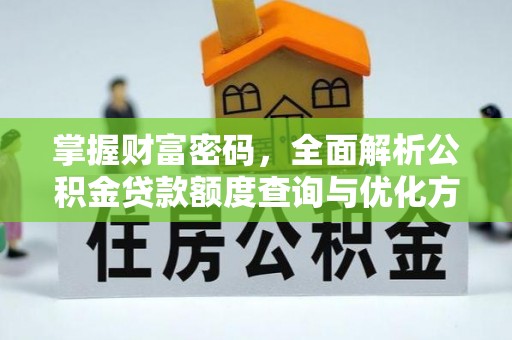 康县掌握财富密码，全面解析公积金贷款额度查询与优化方案