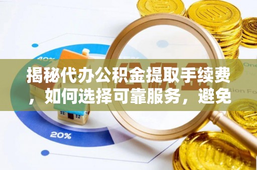 康县揭秘代办公积金提取手续费，如何选择可靠服务，避免隐形陷阱