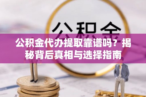 康县公积金代办提取靠谱吗？揭秘背后真相与选择指南