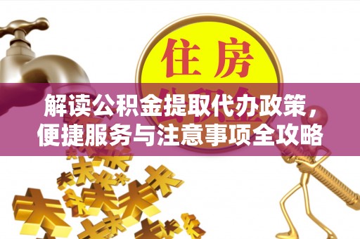 康县解读公积金提取代办政策，便捷服务与注意事项全攻略