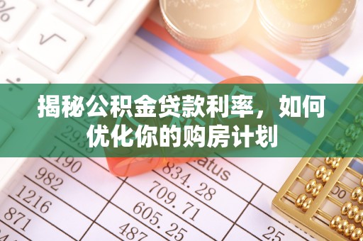 康县揭秘公积金贷款利率，如何优化你的购房计划