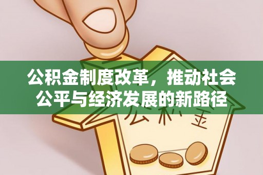 康县公积金制度改革，推动社会公平与经济发展的新路径