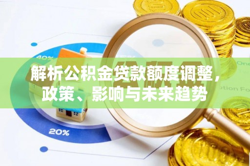康县解析公积金贷款额度调整，政策、影响与未来趋势