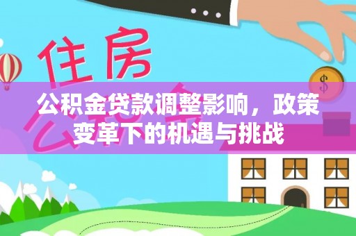 康县公积金贷款调整影响，政策变革下的机遇与挑战
