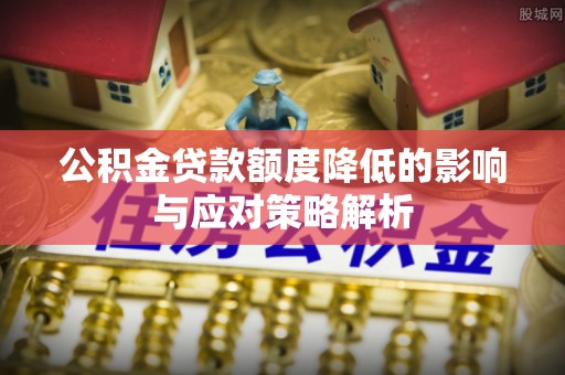 康县公积金贷款额度降低的影响与应对策略解析