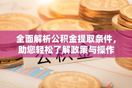 康县全面解析公积金提取条件，助您轻松了解政策与操作
