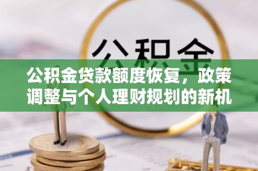 康县公积金贷款额度恢复，政策调整与个人理财规划的新机遇