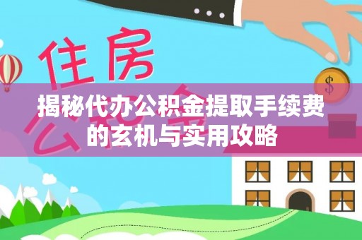 康县揭秘代办公积金提取手续费的玄机与实用攻略