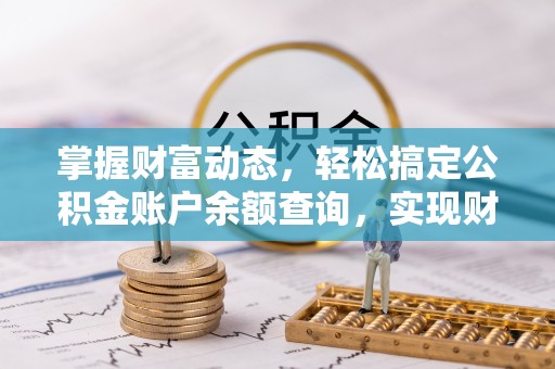 康县掌握财富动态，轻松搞定公积金账户余额查询，实现财务自由第一步