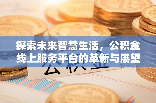 康县探索未来智慧生活，公积金线上服务平台的革新与展望
