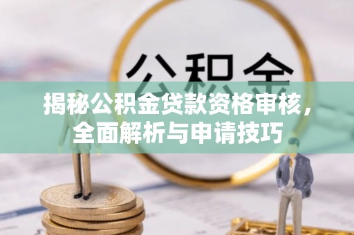 康县揭秘公积金贷款资格审核，全面解析与申请技巧