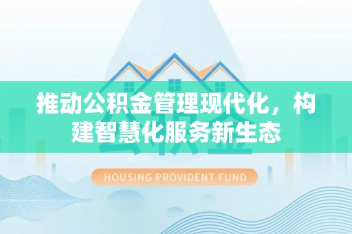康县推动公积金管理现代化，构建智慧化服务新生态