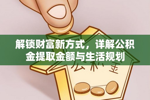 康县解锁财富新方式，详解公积金提取金额与生活规划