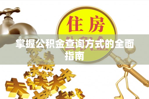 康县掌握公积金查询方式的全面指南