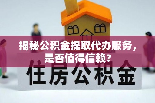 康县揭秘公积金提取代办服务，是否值得信赖？
