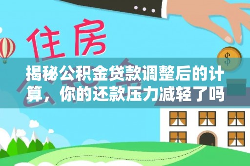 康县揭秘公积金贷款调整后的计算，你的还款压力减轻了吗？