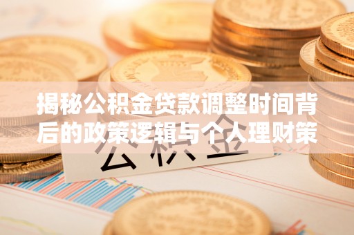康县揭秘公积金贷款调整时间背后的政策逻辑与个人理财策略
