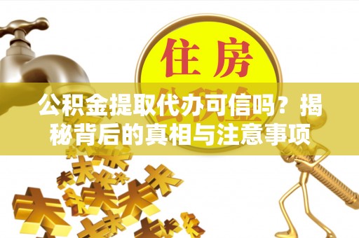 康县公积金提取代办可信吗？揭秘背后的真相与注意事项