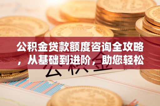 康县公积金贷款额度咨询全攻略，从基础到进阶，助您轻松掌握关键要点
