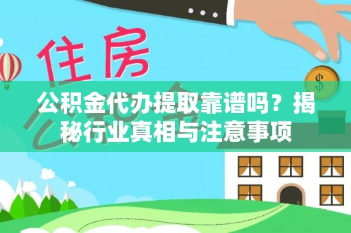 康县公积金代办提取靠谱吗？揭秘行业真相与注意事项