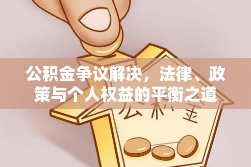 康县公积金争议解决，法律、政策与个人权益的平衡之道