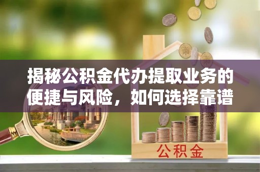 康县揭秘公积金代办提取业务的便捷与风险，如何选择靠谱服务？