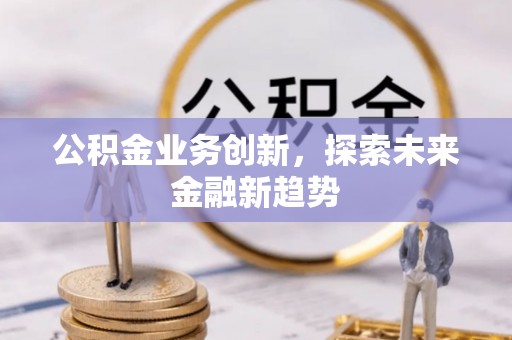 康县公积金业务创新，探索未来金融新趋势
