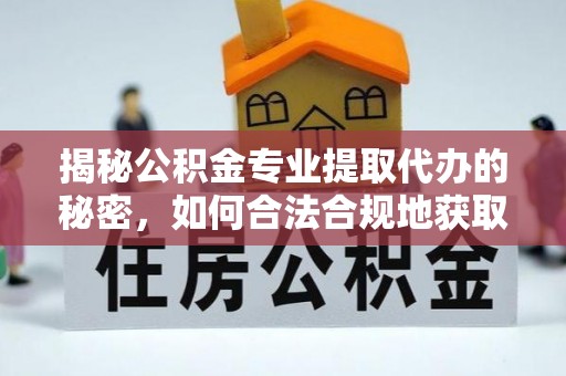 康县揭秘公积金专业提取代办的秘密，如何合法合规地获取你的住房基金？