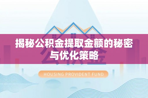 康县揭秘公积金提取金额的秘密与优化策略