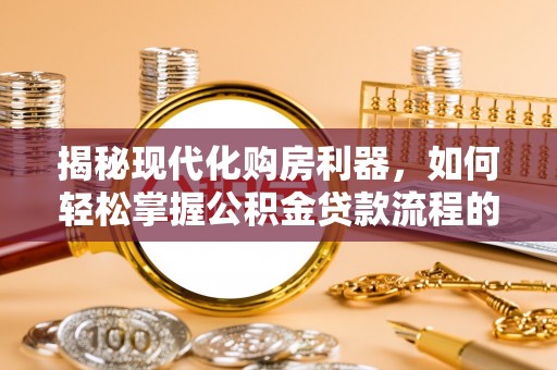 康县揭秘现代化购房利器，如何轻松掌握公积金贷款流程的每一个细节