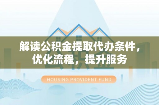 康县解读公积金提取代办条件，优化流程，提升服务