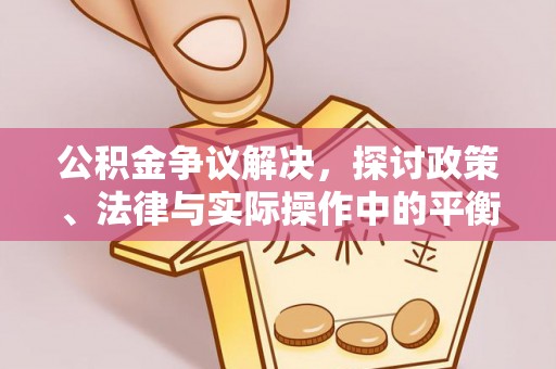 康县公积金争议解决，探讨政策、法律与实际操作中的平衡之道