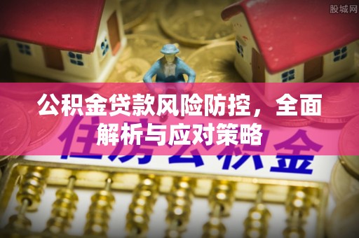 康县公积金贷款风险防控，全面解析与应对策略
