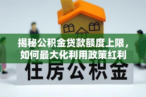 康县揭秘公积金贷款额度上限，如何最大化利用政策红利