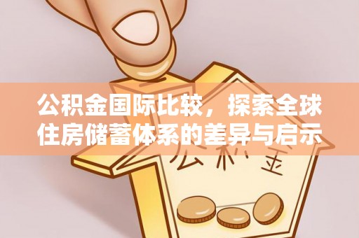 康县公积金国际比较，探索全球住房储蓄体系的差异与启示