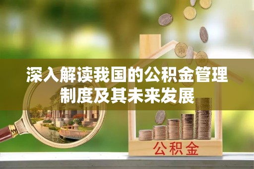 康县深入解读我国的公积金管理制度及其未来发展