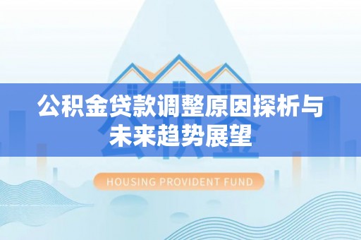 康县公积金贷款调整原因探析与未来趋势展望