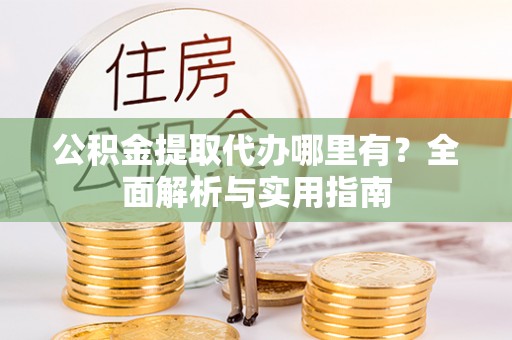 康县公积金提取代办哪里有？全面解析与实用指南