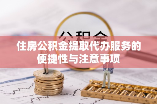 康县住房公积金提取代办服务的便捷性与注意事项