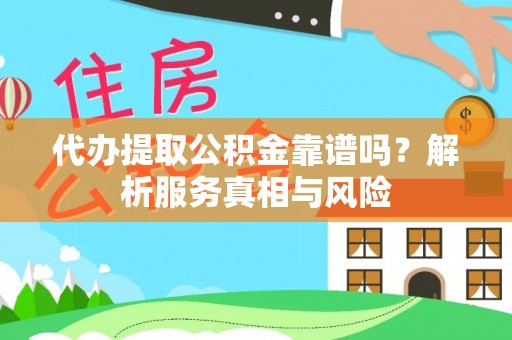 康县代办提取公积金靠谱吗？解析服务真相与风险