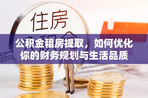 康县公积金租房提取，如何优化你的财务规划与生活品质