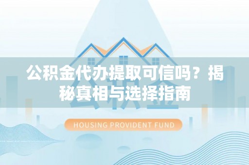 康县公积金代办提取可信吗？揭秘真相与选择指南