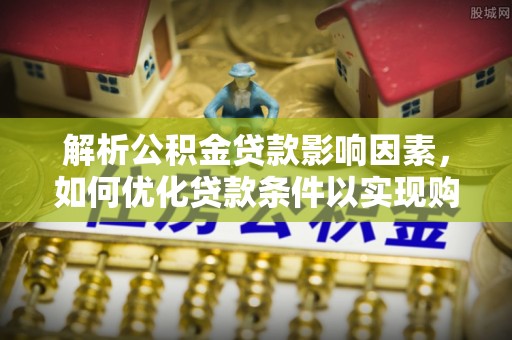 康县解析公积金贷款影响因素，如何优化贷款条件以实现购房梦想