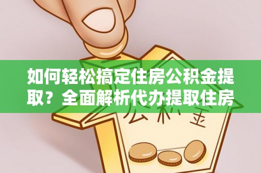 康县如何轻松搞定住房公积金提取？全面解析代办提取住房公积金流程