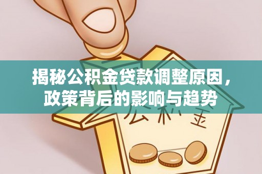 康县揭秘公积金贷款调整原因，政策背后的影响与趋势