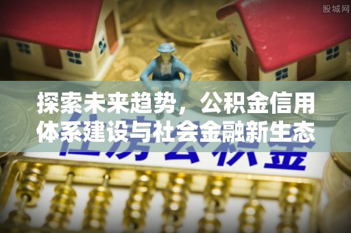 康县探索未来趋势，公积金信用体系建设与社会金融新生态
